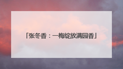 张冬香：一梅绽放满园香