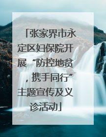 张家界市永定区妇保院开展“防控地贫，携手同行”主题宣传及义诊活动