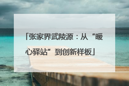 张家界武陵源：从“暖心驿站”到创新样板
