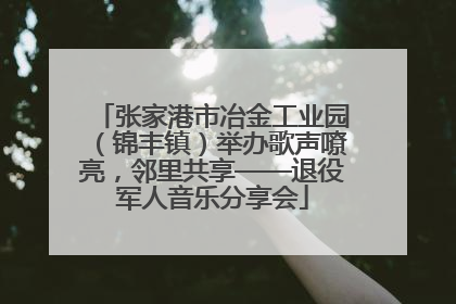张家港市冶金工业园（锦丰镇）举办歌声嘹亮，邻里共享——退役军人音乐分享会
