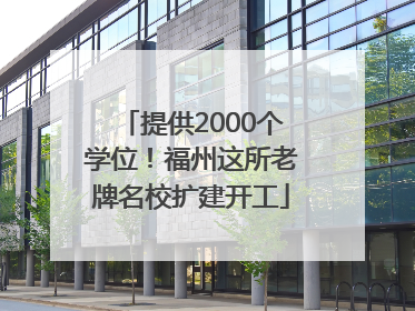 提供2000个学位！福州这所老牌名校扩建开工