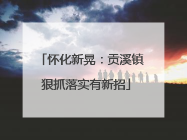 怀化新晃：贡溪镇狠抓落实有新招