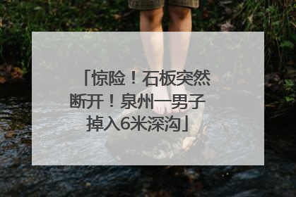 惊险！石板突然断开！泉州一男子掉入6米深沟