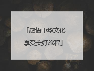 感悟中华文化 享受美好旅程