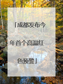 成都发布今年首个高温红色预警