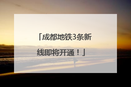 成都地铁3条新线即将开通！