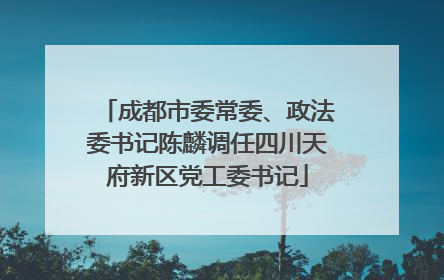 成都市委常委、政法委书记陈麟调任四川天府新区党工委书记