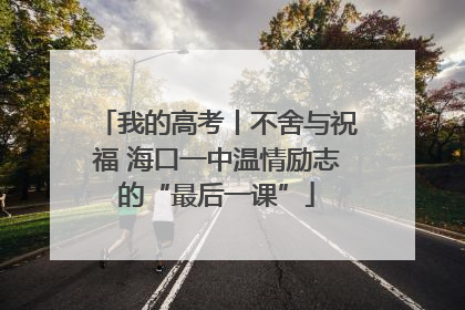 我的高考丨不舍与祝福 海口一中温情励志的“最后一课”