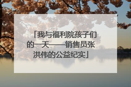 我与福利院孩子们的一天——销售员张洪伟的公益纪实