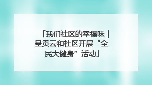 我们社区的幸福味｜呈贡云和社区开展“全民大健身”活动