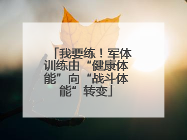 我要练！军体训练由“健康体能”向“战斗体能”转变