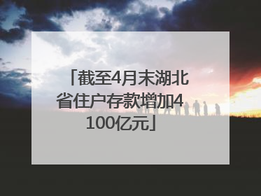截至4月末湖北省住户存款增加4100亿元