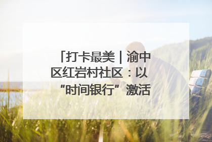 打卡最美｜渝中区红岩村社区：以“时间银行”激活垃圾分类新动能