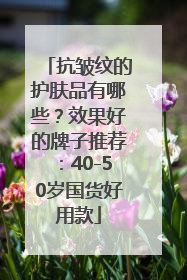 抗皱纹的护肤品有哪些？效果好的牌子推荐：40-50岁国货好用款