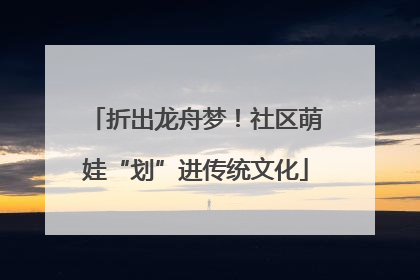 折出龙舟梦！社区萌娃“划”进传统文化
