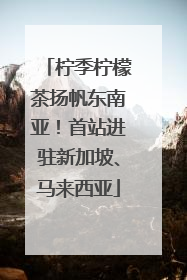柠季柠檬茶扬帆东南亚！首站进驻新加坡、马来西亚