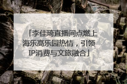李佳琦直播间点燃上海乐高乐园热情，引领IP消费与文旅融合