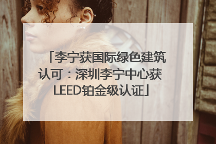 李宁获国际绿色建筑认可：深圳李宁中心获LEED铂金级认证