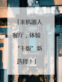 来机器人餐厅，体验“干饭”新选择！