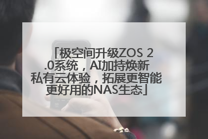 极空间升级ZOS 2.0系统，AI加持焕新私有云体验，拓展更智能更好用的NAS生态