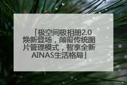 极空间极相册2.0焕新登场，颠覆传统图片管理模式，智享全新AINAS生活格局