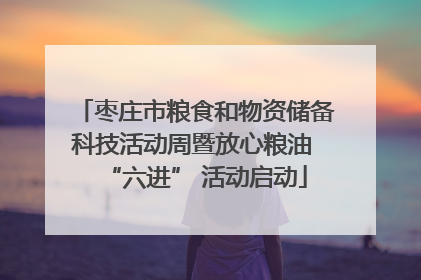 枣庄市粮食和物资储备科技活动周暨放心粮油 “六进” 活动启动