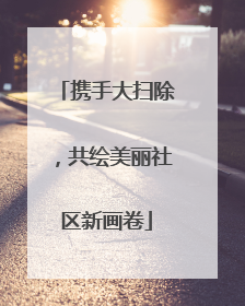 携手大扫除，共绘美丽社区新画卷