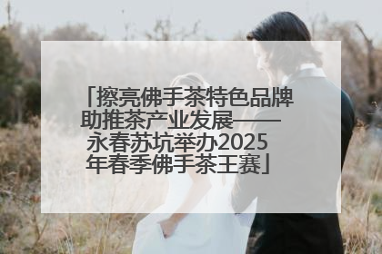 擦亮佛手茶特色品牌 助推茶产业发展——永春苏坑举办2025年春季佛手茶王赛