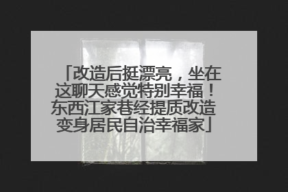 改造后挺漂亮，坐在这聊天感觉特别幸福！东西江家巷经提质改造变身居民自治幸福家