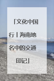文化中国行丨海南地名中的交通印记
