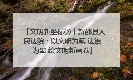 文明新坐标②丨新邵县人民法院：以文明为笔 法治为墨 绘文明新画卷