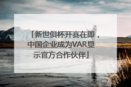 新世俱杯开赛在即，中国企业成为VAR显示官方合作伙伴