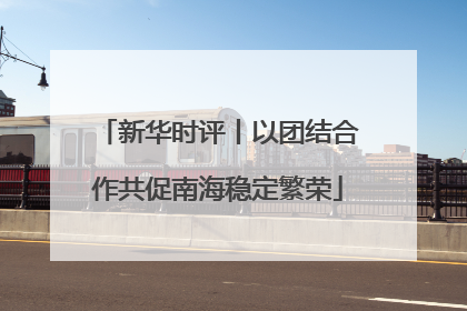 新华时评丨以团结合作共促南海稳定繁荣
