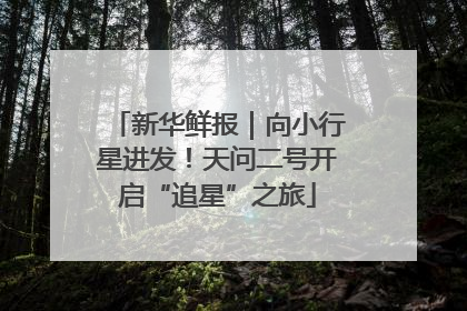 新华鲜报｜向小行星进发！天问二号开启“追星”之旅
