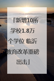 新增10所学校1.8万个学位 临沂教育改革重磅出击