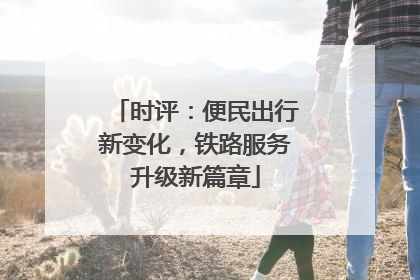 时评：便民出行新变化，铁路服务升级新篇章