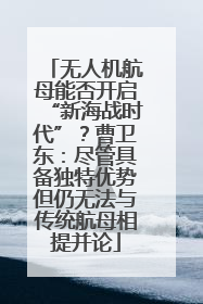 无人机航母能否开启“新海战时代”？曹卫东：尽管具备独特优势但仍无法与传统航母相提并论