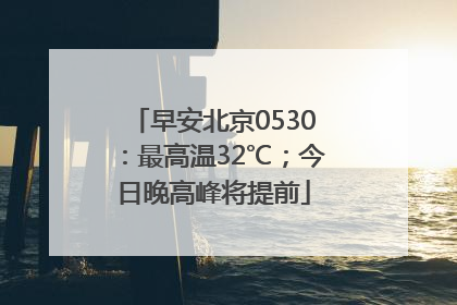 早安北京0530：最高温32℃；今日晚高峰将提前