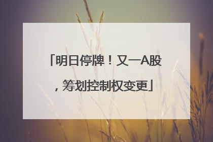 明日停牌！又一A股，筹划控制权变更