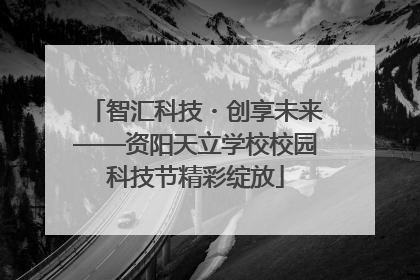 智汇科技・创享未来——资阳天立学校校园科技节精彩绽放