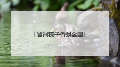 晋祠粽子香飘全国