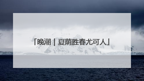 晚潮｜夏荫胜春尤可人