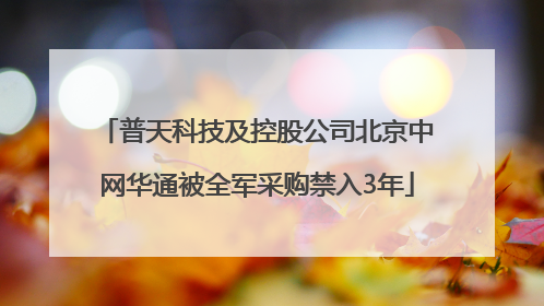 普天科技及控股公司北京中网华通被全军采购禁入3年