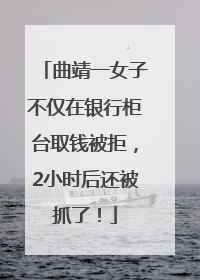 曲靖一女子不仅在银行柜台取钱被拒，2小时后还被抓了！