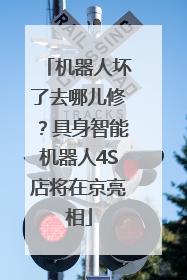机器人坏了去哪儿修？具身智能机器人4S店将在京亮相