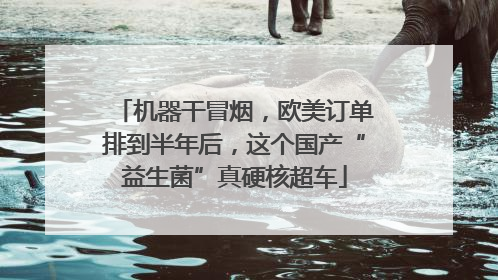 机器干冒烟，欧美订单排到半年后，这个国产“益生菌”真硬核超车