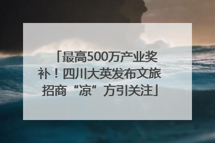 最高500万产业奖补！四川大英发布文旅招商“凉”方引关注