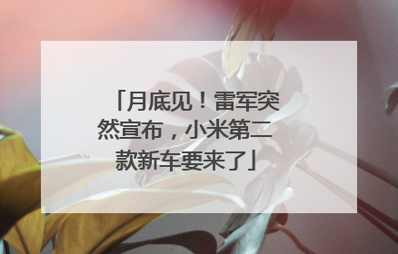 月底见！雷军突然宣布，小米第二款新车要来了