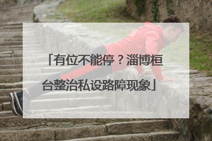 有位不能停？淄博桓台整治私设路障现象