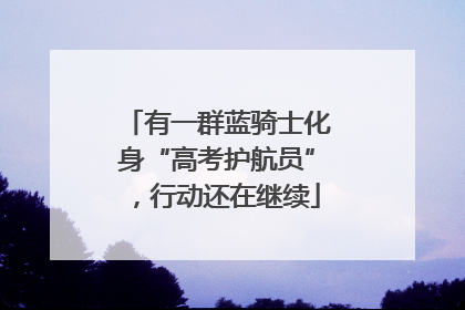 有一群蓝骑士化身“高考护航员”，行动还在继续